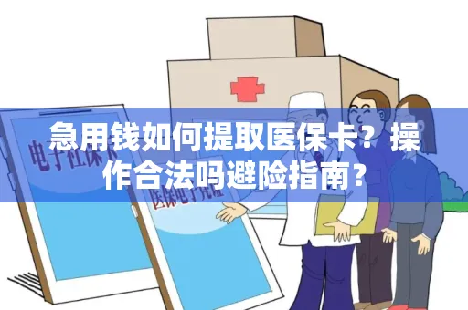 急用钱如何提取医保卡？操作合法吗避险指南？